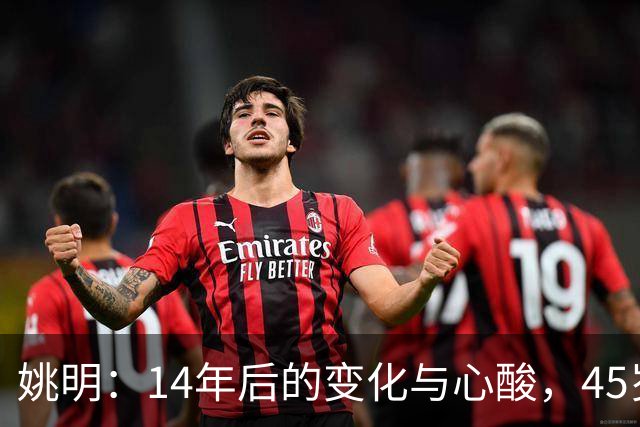 姚明：14年后的变化与心酸，45岁他承载的痛苦与追梦