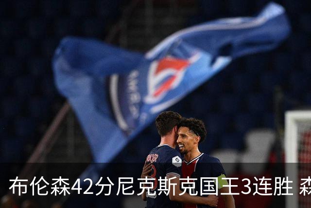 布伦森42分尼克斯克国王3连胜 森林狼大胜爵士